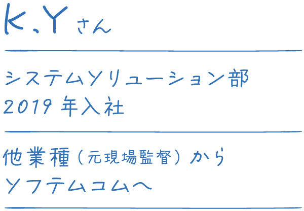 K.Yさん システムソリューション部 2019年入社 他業種（元現場監督）からソフテムコムへ